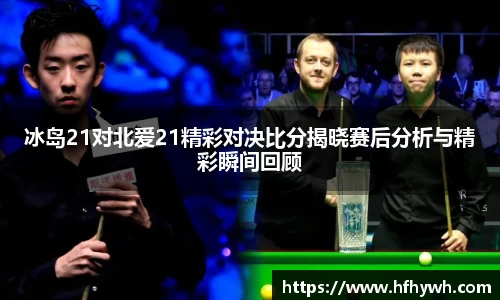 冰岛21对北爱21精彩对决比分揭晓赛后分析与精彩瞬间回顾