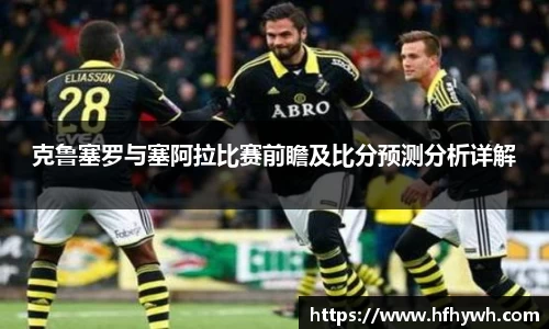 克鲁塞罗与塞阿拉比赛前瞻及比分预测分析详解